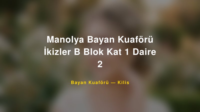 Manolya Bayan Kuaförü İkizler B Blok Kat 1 Daire 2 — Kilis Kır Düğünü Mekanı Rehberi