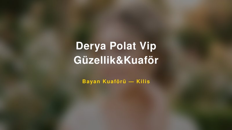 Derya Polat Vip Güzellik&Kuaför — Kilis Kır Düğünü Mekanı Rehberi