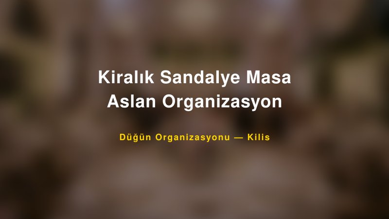 Kiralık Sandalye Masa Aslan Organizasyon — Kilis Kır Düğünü Mekanı Rehberi