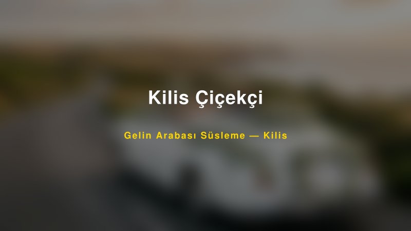 Kilis Çiçekçi Gelin Arabası Süsleme Fiyatları